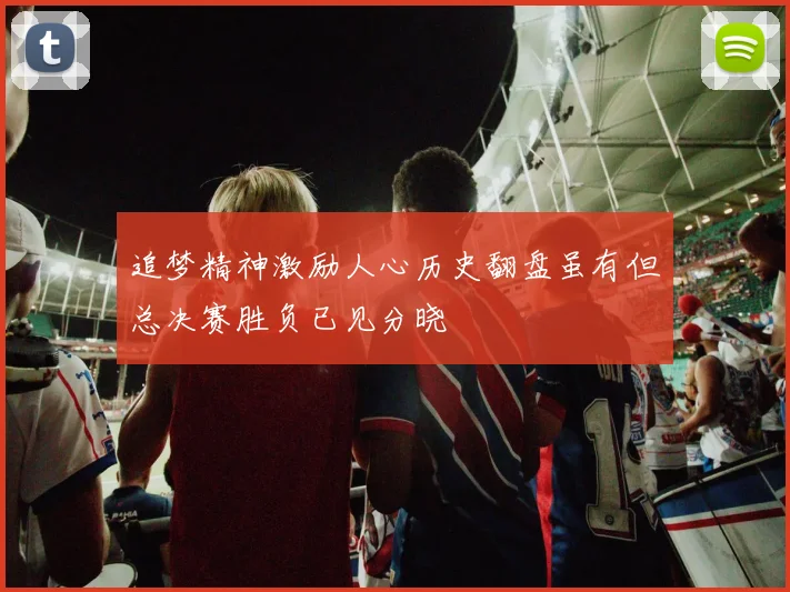 追梦精神激励人心历史翻盘虽有但总决赛胜负已见分晓
