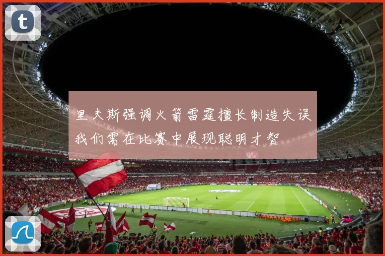 里夫斯强调火箭雷霆擅长制造失误我们需在比赛中展现聪明才智