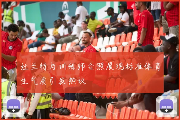 杜兰特与训练师合照展现标准体育生气质引发热议