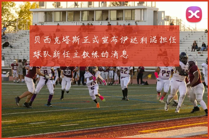 贝西克塔斯正式宣布伊达利诺担任球队新任主教练的消息