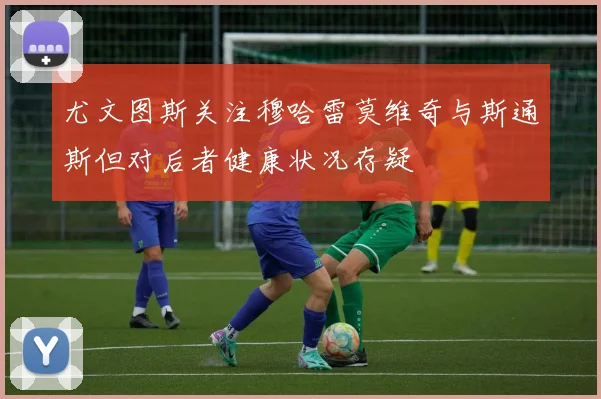 尤文图斯关注穆哈雷莫维奇与斯通斯但对后者健康状况存疑