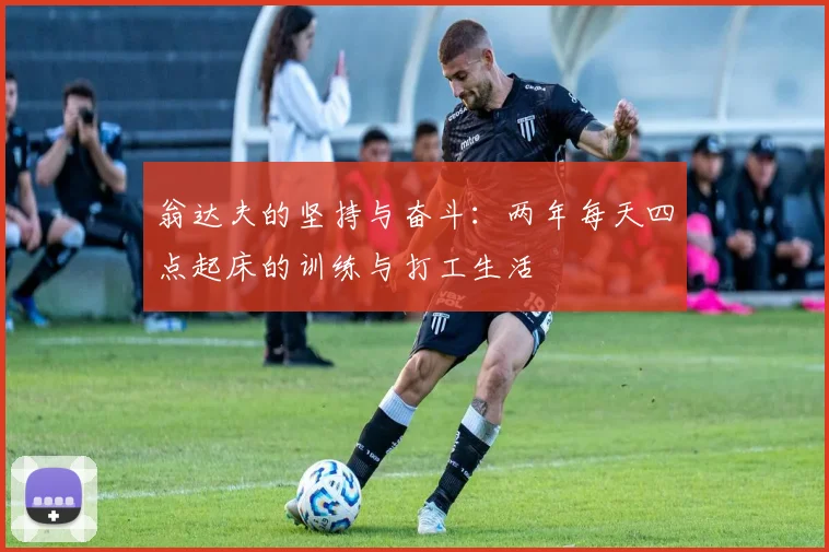 翁达夫的坚持与奋斗：两年每天四点起床的训练与打工生活