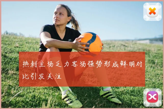 热刺主场乏力客场强势形成鲜明对比引发关注