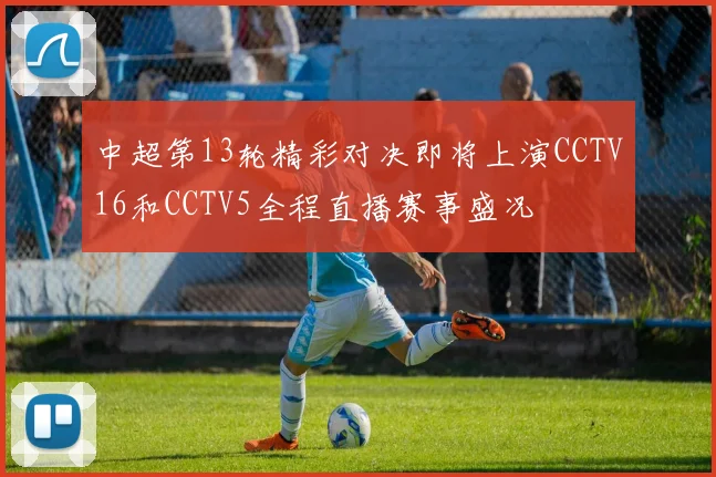 中超第13轮精彩对决即将上演CCTV16和CCTV5全程直播赛事盛况