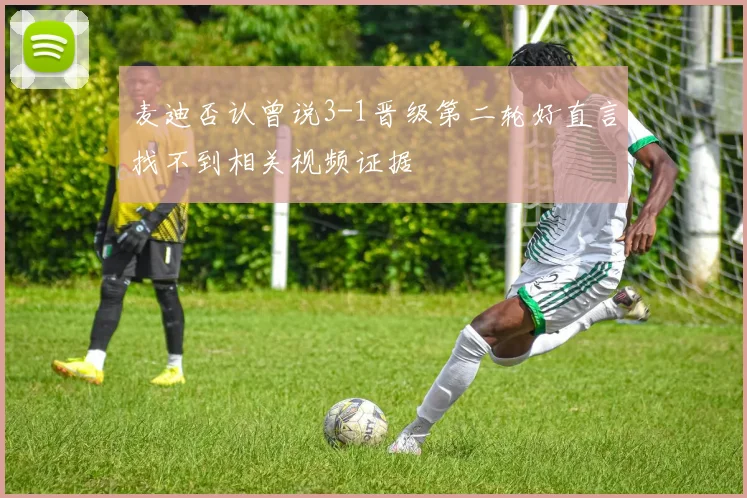麦迪否认曾说3-1晋级第二轮好直言找不到相关视频证据